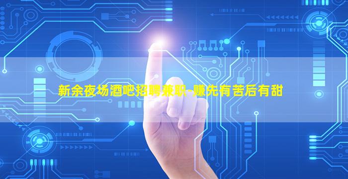 新余夜场酒吧招聘兼职-赚先有苦后有甜
